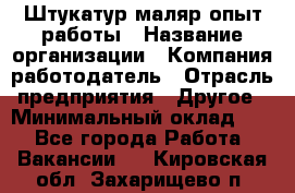 Штукатур-маляр опыт работы › Название организации ­ Компания-работодатель › Отрасль предприятия ­ Другое › Минимальный оклад ­ 1 - Все города Работа » Вакансии   . Кировская обл.,Захарищево п.